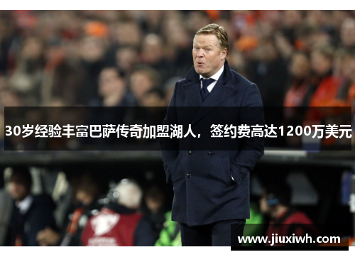 30岁经验丰富巴萨传奇加盟湖人，签约费高达1200万美元